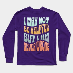 I May Not Be Helpful But I Am Never Wrong Long Sleeve T-Shirt